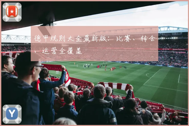 德甲规则大全最新版：比赛、转会、运营全覆盖