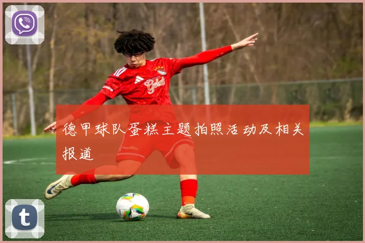 德甲球队蛋糕主题拍照活动及相关报道