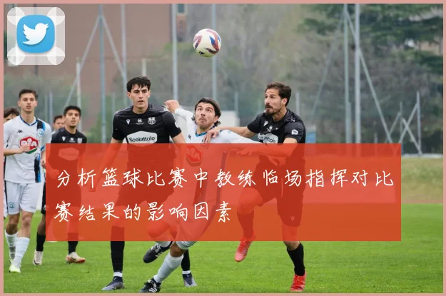 分析篮球比赛中教练临场指挥对比赛结果的影响因素