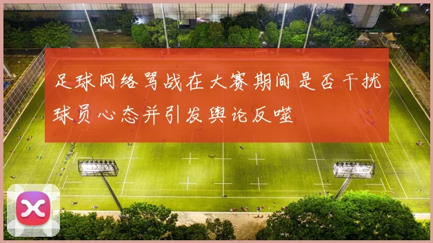 足球网络骂战在大赛期间是否干扰球员心态并引发舆论反噬