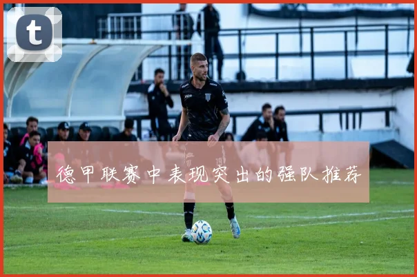 德甲联赛中表现突出的强队推荐