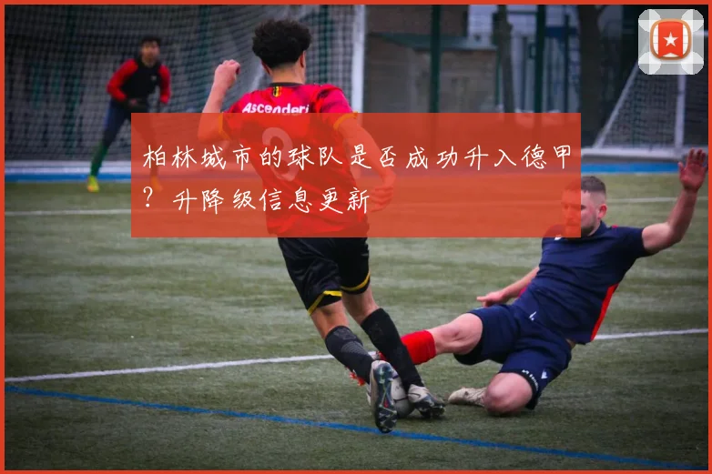 柏林城市的球队是否成功升入德甲?升降级信息更新