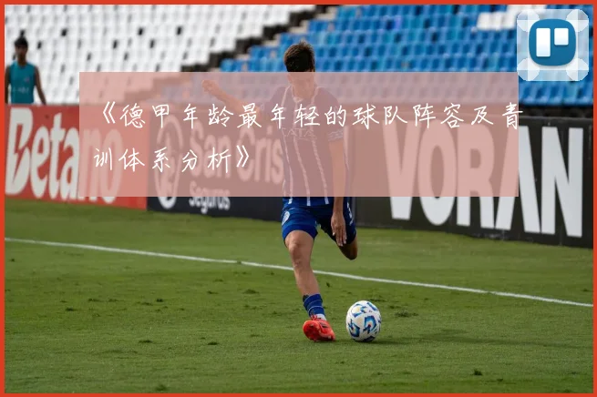 《德甲年龄最年轻的球队阵容及青训体系分析》