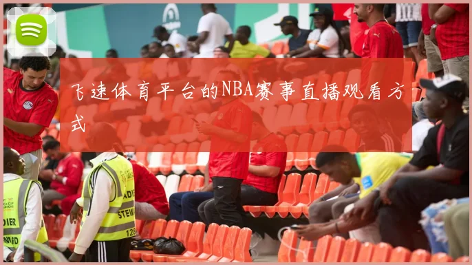 飞速体育平台的NBA赛事直播观看方式