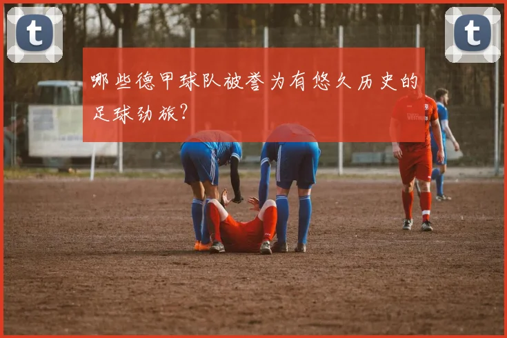 哪些德甲球队被誉为有悠久历史的足球劲旅？