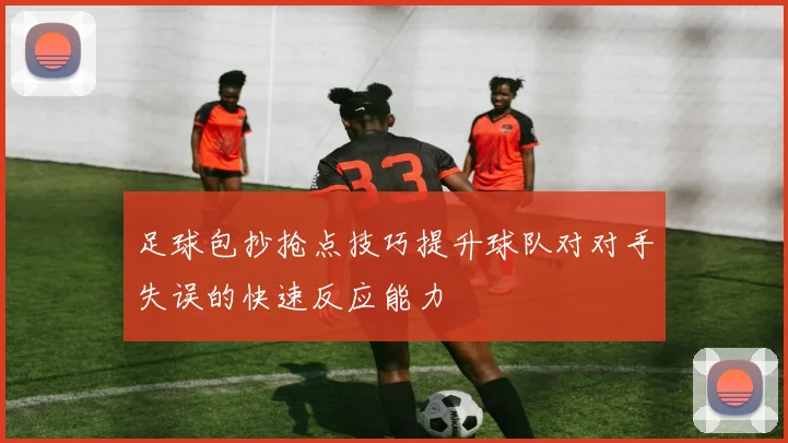 足球包抄抢点技巧提升球队对对手失误的快速反应能力