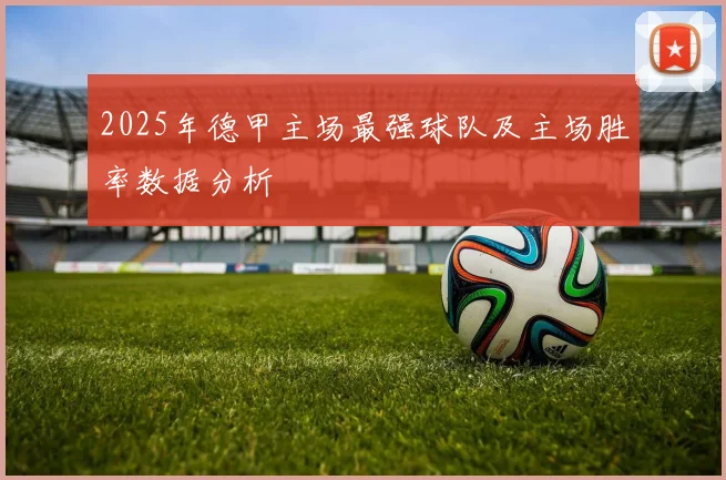 2025年德甲主场最强球队及主场胜率数据分析