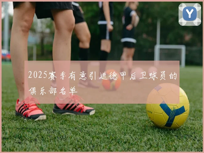 2025赛季有意引进德甲后卫球员的俱乐部名单